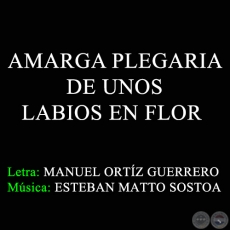 AMARGA PLEGARIA DE UNOS LABIOS EN FLOR - Música: ESTEBAN MATTO SOSTOA